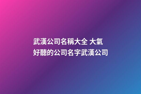 武漢公司名稱大全 大氣好聽的公司名字武漢公司-第1張-公司起名-玄機派